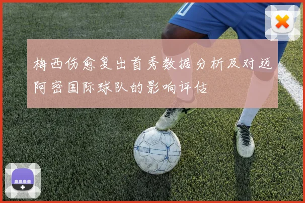梅西伤愈复出首秀数据分析及对迈阿密国际球队的影响评估