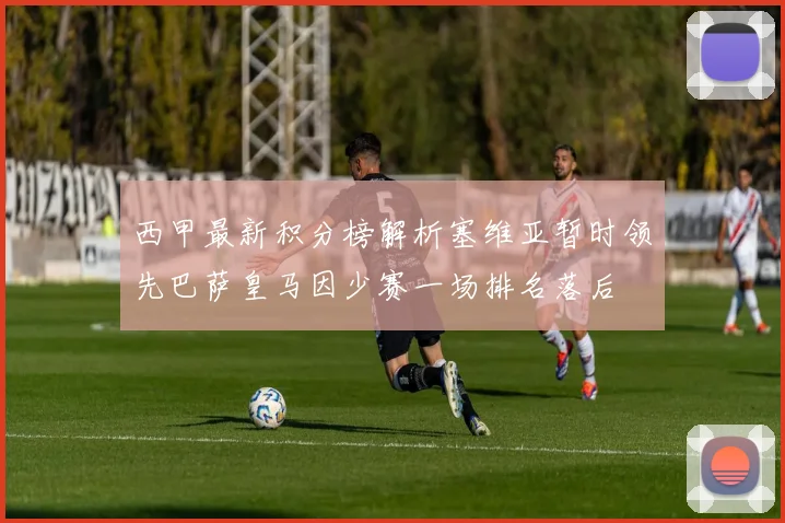 西甲最新积分榜解析塞维亚暂时领先巴萨皇马因少赛一场排名落后